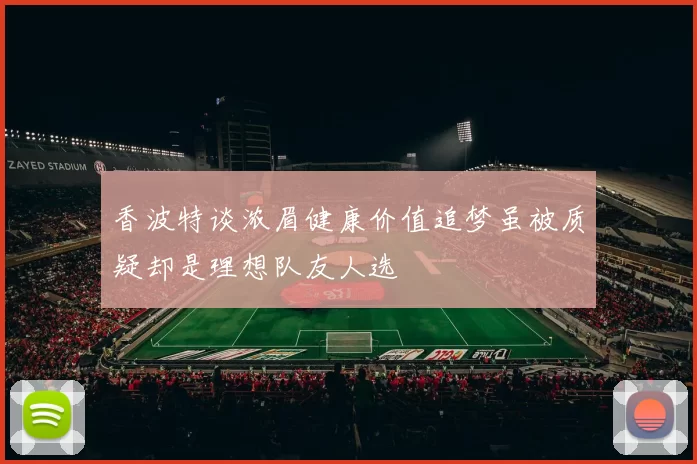 香波特谈浓眉健康价值追梦虽被质疑却是理想队友人选