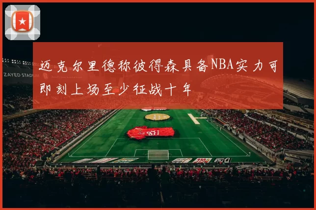 迈克尔里德称彼得森具备NBA实力可即刻上场至少征战十年
