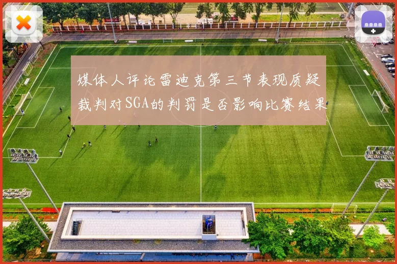 媒体人评论雷迪克第三节表现质疑裁判对SGA的判罚是否影响比赛结果