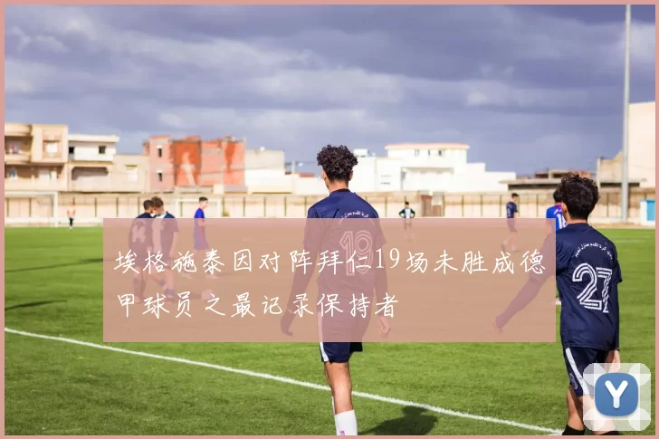 埃格施泰因对阵拜仁19场未胜成德甲球员之最记录保持者