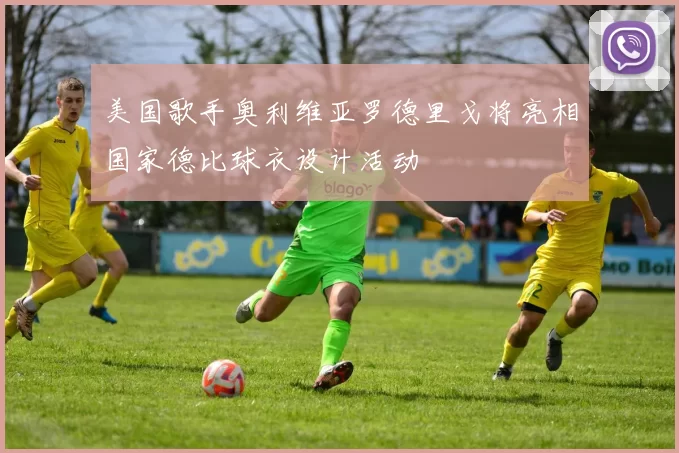 美国歌手奥利维亚罗德里戈将亮相国家德比球衣设计活动