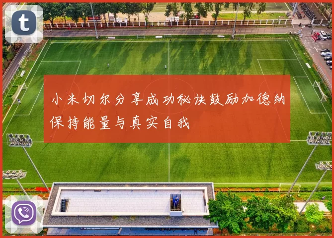 小米切尔分享成功秘诀鼓励加德纳保持能量与真实自我