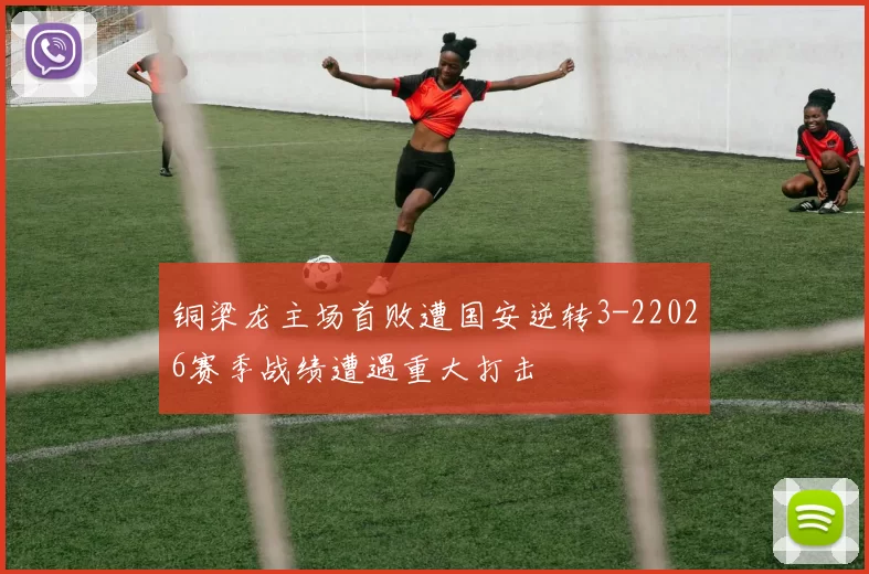 铜梁龙主场首败遭国安逆转3-22026赛季战绩遭遇重大打击