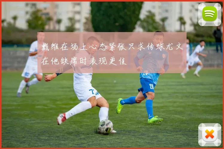 戴维在场上心态紧张只求传球尤文在他缺席时表现更佳