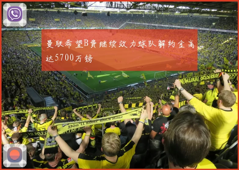 曼联希望B费继续效力球队解约金高达5700万镑
