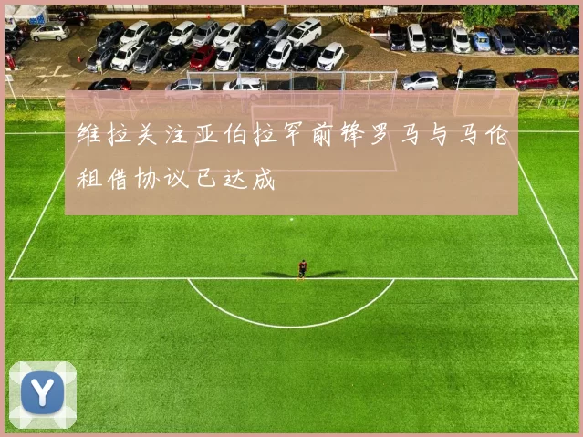 维拉关注亚伯拉罕前锋罗马与马伦租借协议已达成