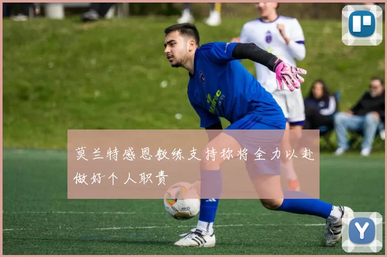 莫兰特感恩教练支持称将全力以赴做好个人职责