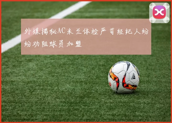 外媒揭秘AC米兰体检严苛经纪人纷纷劝阻球员加盟